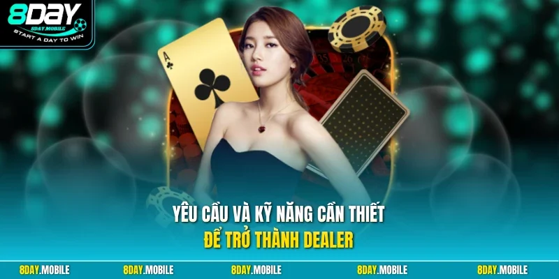 Yêu cầu và kỹ năng cần thiết để trở thành dealer